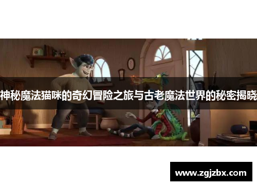 神秘魔法猫咪的奇幻冒险之旅与古老魔法世界的秘密揭晓